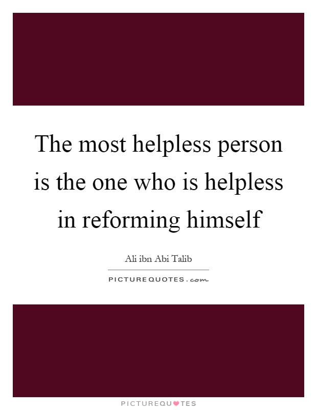 The most helpless person is the one who is helpless in reforming himself Picture Quote #1