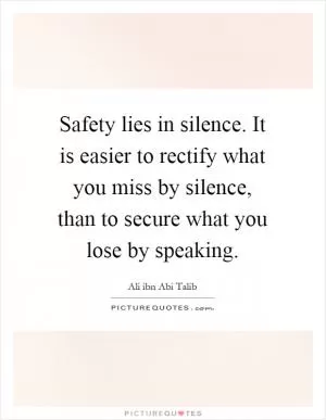 Safety lies in silence. It is easier to rectify what you miss by silence, than to secure what you lose by speaking Picture Quote #1