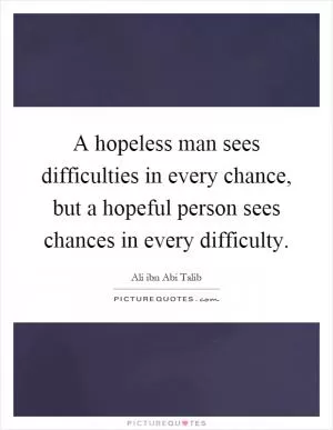 A hopeless man sees difficulties in every chance, but a hopeful person sees chances in every difficulty Picture Quote #1