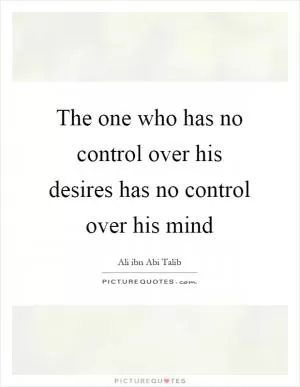 The one who has no control over his desires has no control over his mind Picture Quote #1