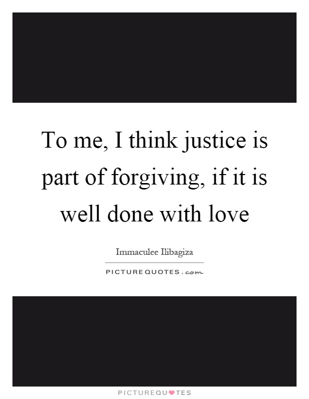 To me, I think justice is part of forgiving, if it is well done with love Picture Quote #1