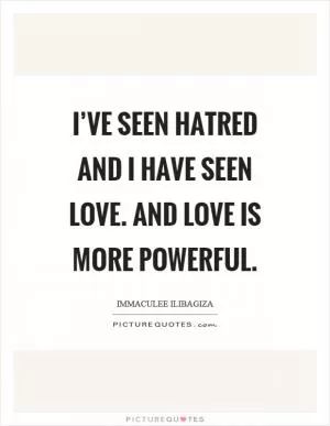 I’ve seen hatred and I have seen love. And love is more powerful Picture Quote #1