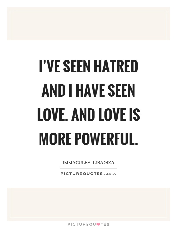 I've seen hatred and I have seen love. And love is more powerful Picture Quote #1