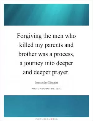 Forgiving the men who killed my parents and brother was a process, a journey into deeper and deeper prayer Picture Quote #1