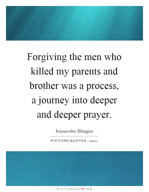 Forgiving the men who killed my parents and brother was a process, a journey into deeper and deeper prayer Picture Quote #1