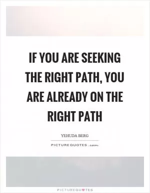 If you are seeking the right path, you are already on the right path Picture Quote #1