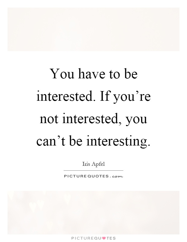 You have to be interested. If you're not interested, you can't be interesting Picture Quote #1