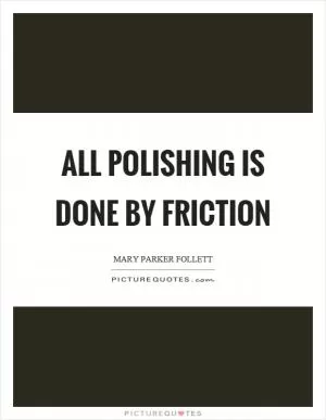 All polishing is done by friction Picture Quote #1