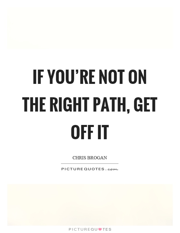 If you're not on the right path, get off it Picture Quote #1