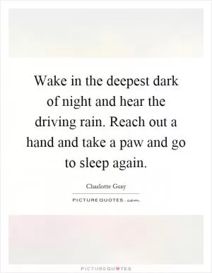 Wake in the deepest dark of night and hear the driving rain. Reach out a hand and take a paw and go to sleep again Picture Quote #1