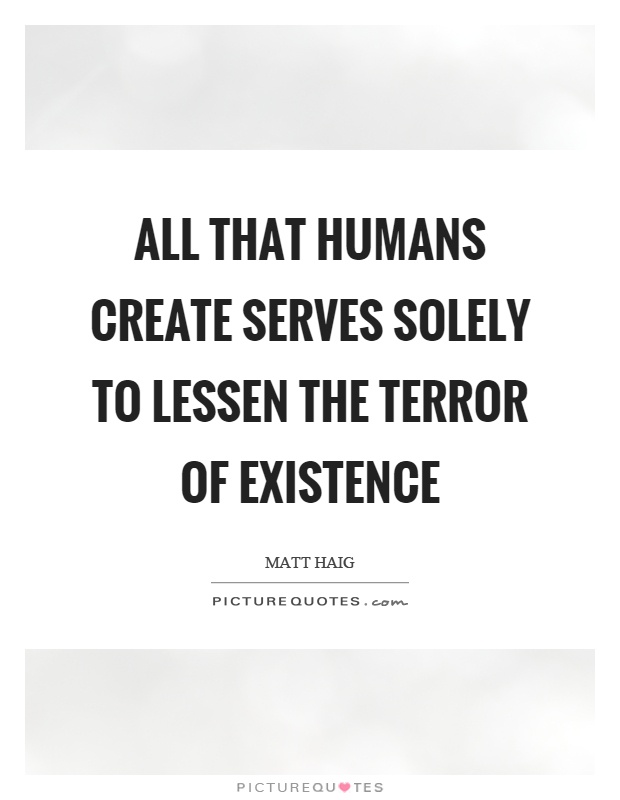 All that humans create serves solely to lessen the terror of existence Picture Quote #1