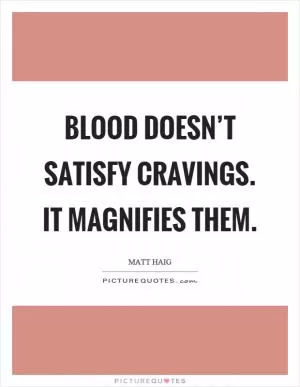 Blood doesn’t satisfy cravings. It magnifies them Picture Quote #1