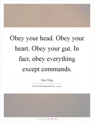 Obey your head. Obey your heart. Obey your gut. In fact, obey everything except commands Picture Quote #1