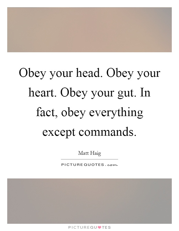 Obey your head. Obey your heart. Obey your gut. In fact, obey everything except commands Picture Quote #1