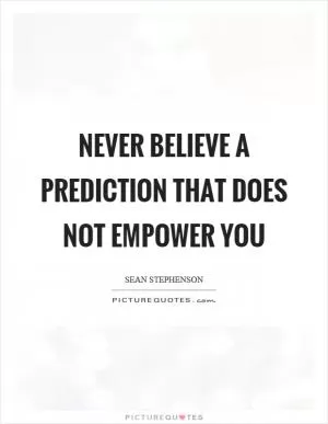 Never believe a prediction that does not empower you Picture Quote #1