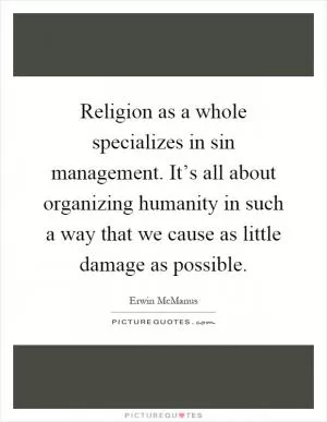 Religion as a whole specializes in sin management. It’s all about organizing humanity in such a way that we cause as little damage as possible Picture Quote #1