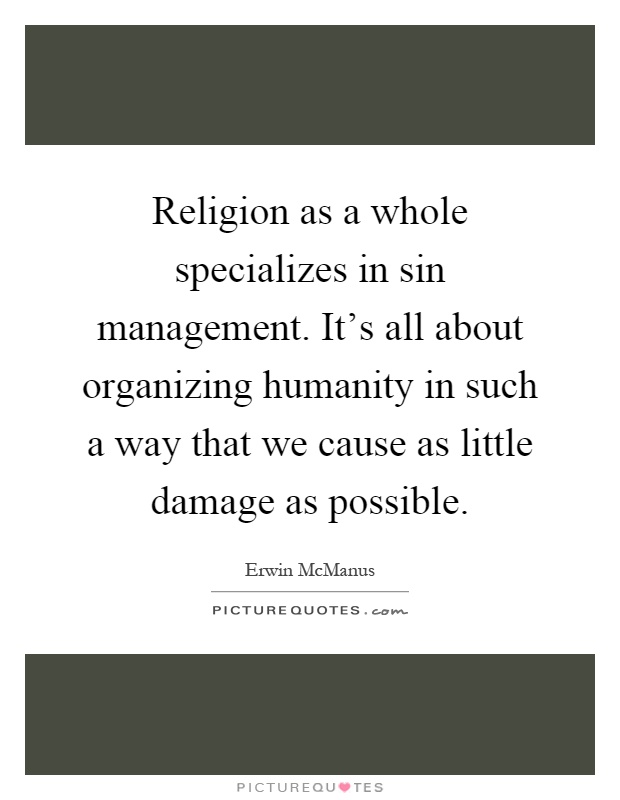 Religion as a whole specializes in sin management. It's all about organizing humanity in such a way that we cause as little damage as possible Picture Quote #1