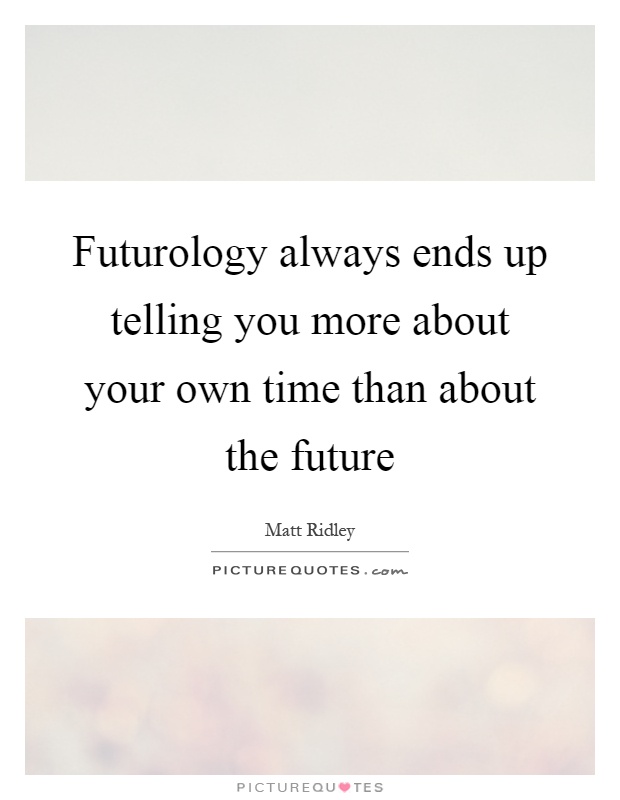 Futurology always ends up telling you more about your own time than about the future Picture Quote #1