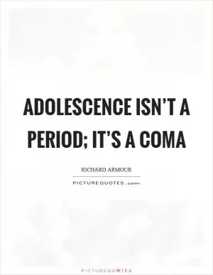 Adolescence isn’t a period; it’s a coma Picture Quote #1
