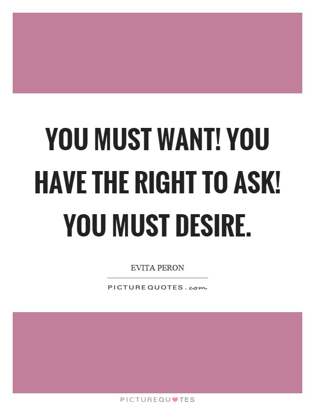 You must want! You have the right to ask! You must desire Picture Quote #1