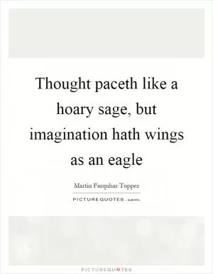 Thought paceth like a hoary sage, but imagination hath wings as an eagle Picture Quote #1