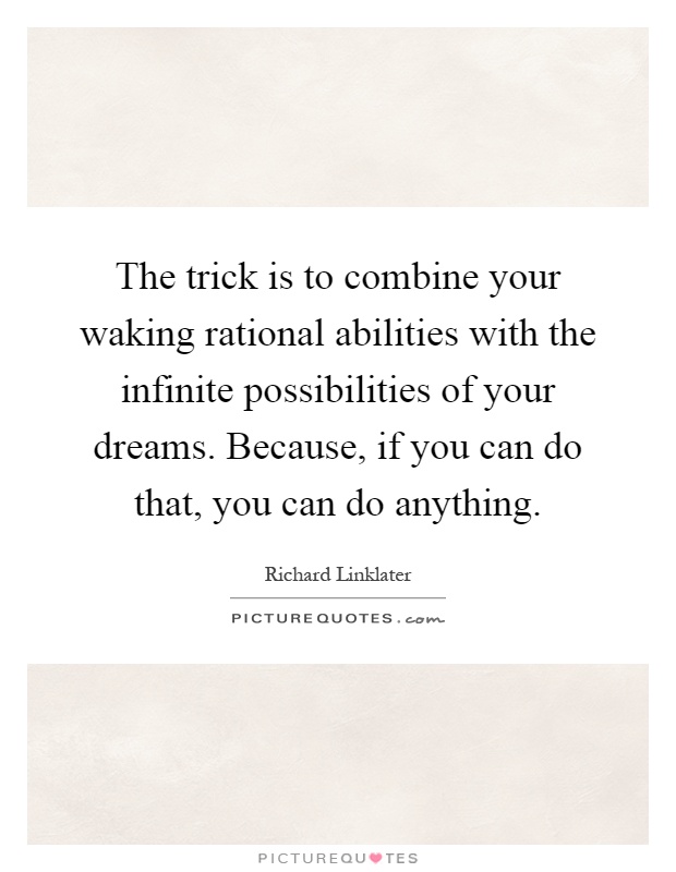The trick is to combine your waking rational abilities with the infinite possibilities of your dreams. Because, if you can do that, you can do anything Picture Quote #1