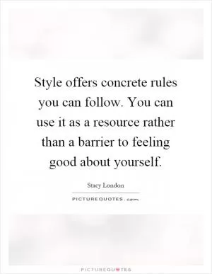 Style offers concrete rules you can follow. You can use it as a resource rather than a barrier to feeling good about yourself Picture Quote #1