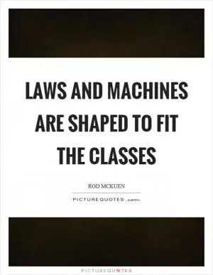 Laws and machines are shaped to fit the classes Picture Quote #1