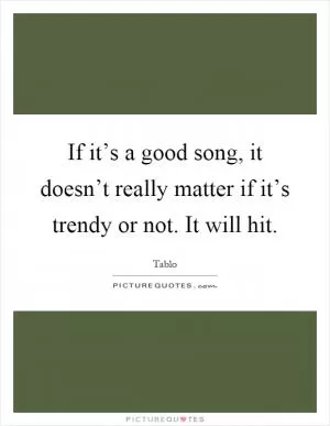 If it’s a good song, it doesn’t really matter if it’s trendy or not. It will hit Picture Quote #1