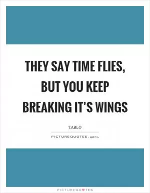 They say time flies, but you keep breaking it’s wings Picture Quote #1