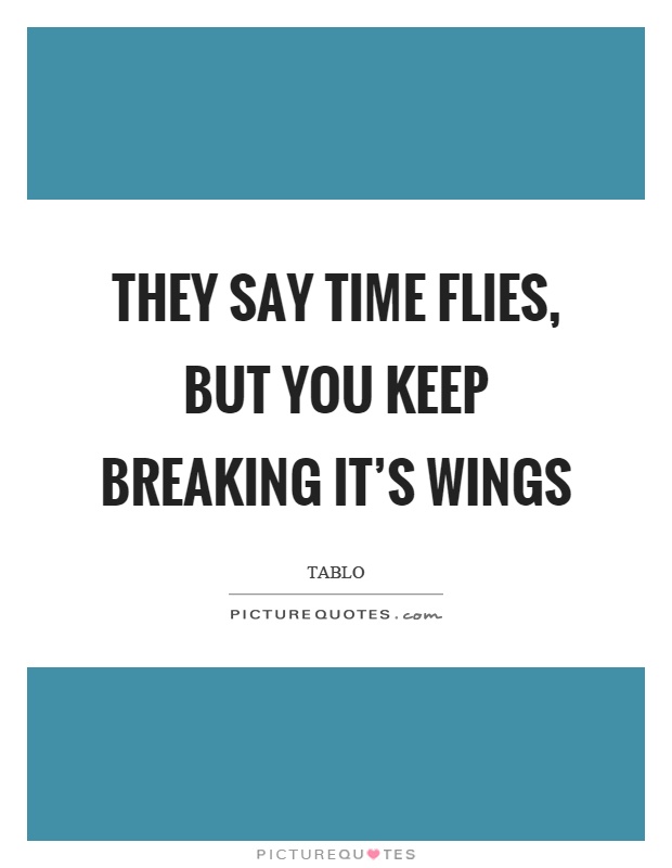 They say time flies, but you keep breaking it's wings Picture Quote #1