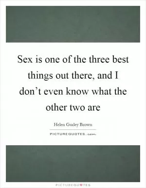 Sex is one of the three best things out there, and I don’t even know what the other two are Picture Quote #1