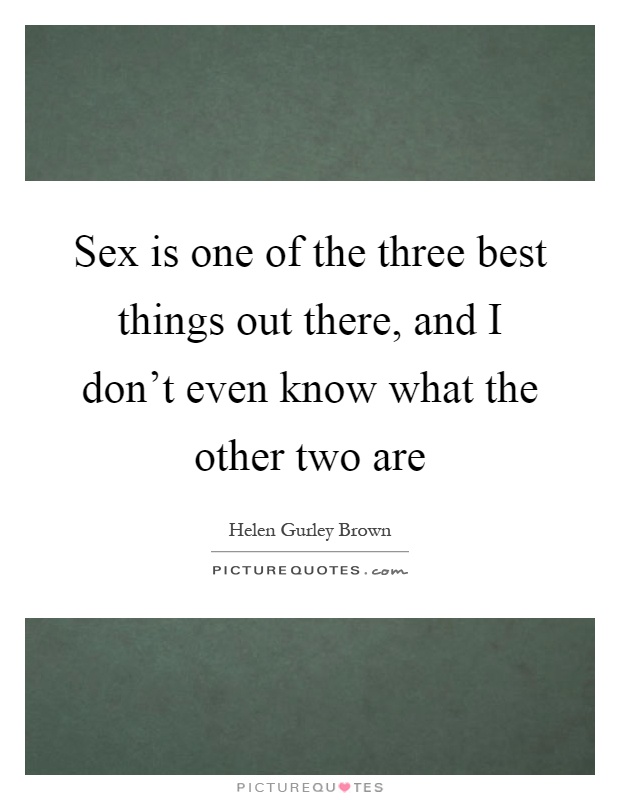 Sex is one of the three best things out there, and I don't even know what the other two are Picture Quote #1