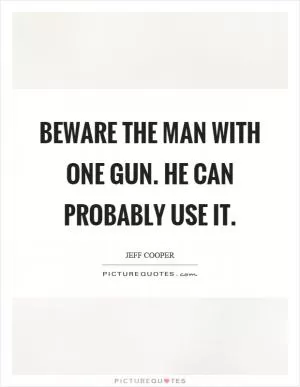 Beware the man with one gun. He can probably use it Picture Quote #1