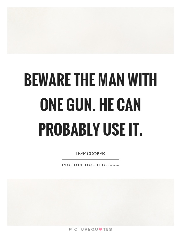 Beware the man with one gun. He can probably use it Picture Quote #1