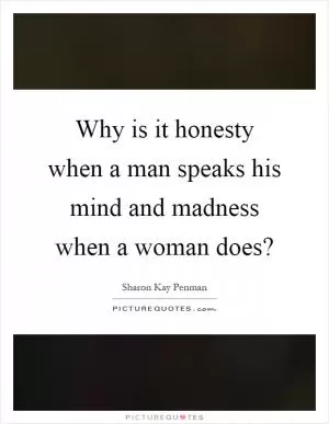 Why is it honesty when a man speaks his mind and madness when a woman does? Picture Quote #1