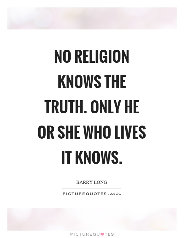 No religion knows the truth. Only he or she who lives it knows Picture Quote #1