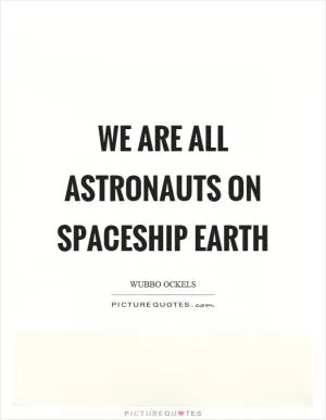 We are all astronauts on spaceship earth Picture Quote #1
