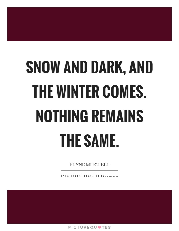 Snow and dark, and the winter comes. Nothing remains the same Picture Quote #1