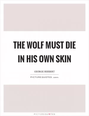 The wolf must die in his own skin Picture Quote #1