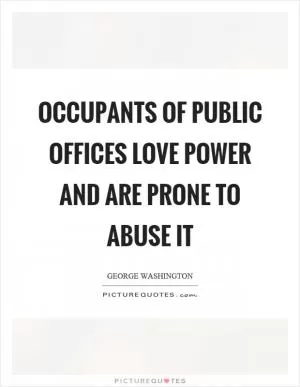 Occupants of public offices love power and are prone to abuse it Picture Quote #1