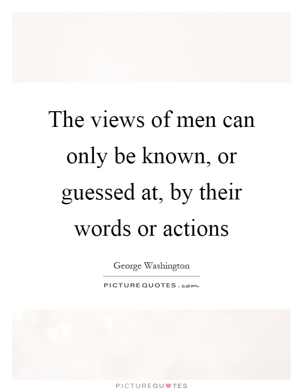 The views of men can only be known, or guessed at, by their words or actions Picture Quote #1