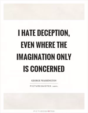 I hate deception, even where the imagination only is concerned Picture Quote #1