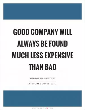 Good company will always be found much less expensive than bad Picture Quote #1