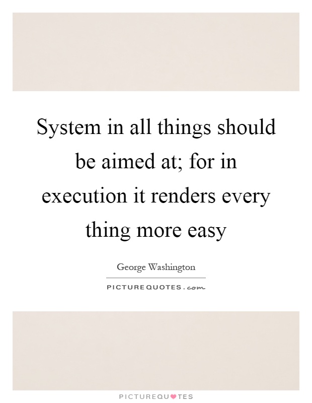 System in all things should be aimed at; for in execution it renders every thing more easy Picture Quote #1