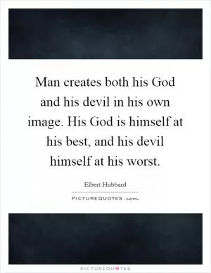 Man creates both his God and his devil in his own image. His God is himself at his best, and his devil himself at his worst Picture Quote #1