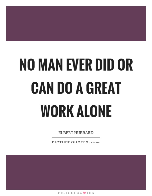 No man ever did or can do a great work alone Picture Quote #1