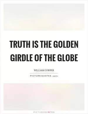 Truth is the golden girdle of the globe Picture Quote #1