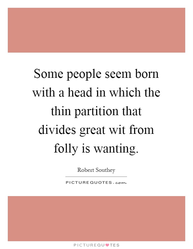 Some people seem born with a head in which the thin partition that divides great wit from folly is wanting Picture Quote #1