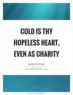 Cold is thy hopeless heart, even as charity Picture Quote #1